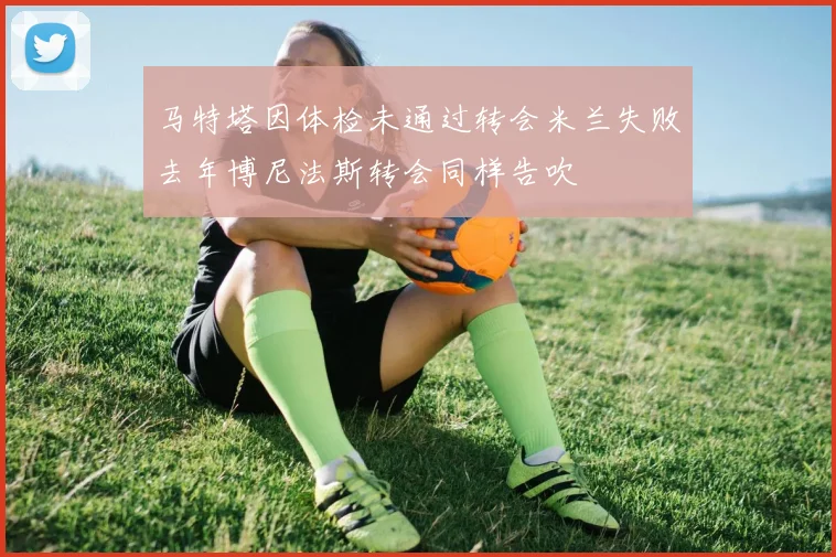 马特塔因体检未通过转会米兰失败去年博尼法斯转会同样告吹