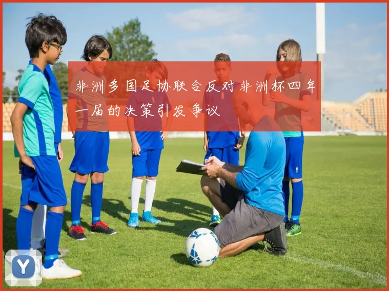 非洲多国足协联合反对非洲杯四年一届的决策引发争议