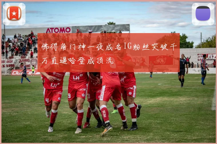 佛得角门神一夜成名IG粉丝突破千万直逼哈登成顶流
