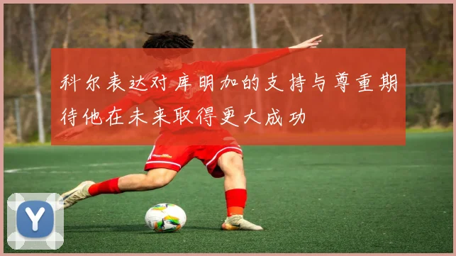 科尔表达对库明加的支持与尊重期待他在未来取得更大成功