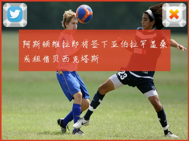 阿斯顿维拉即将签下亚伯拉罕盖桑或租借贝西克塔斯