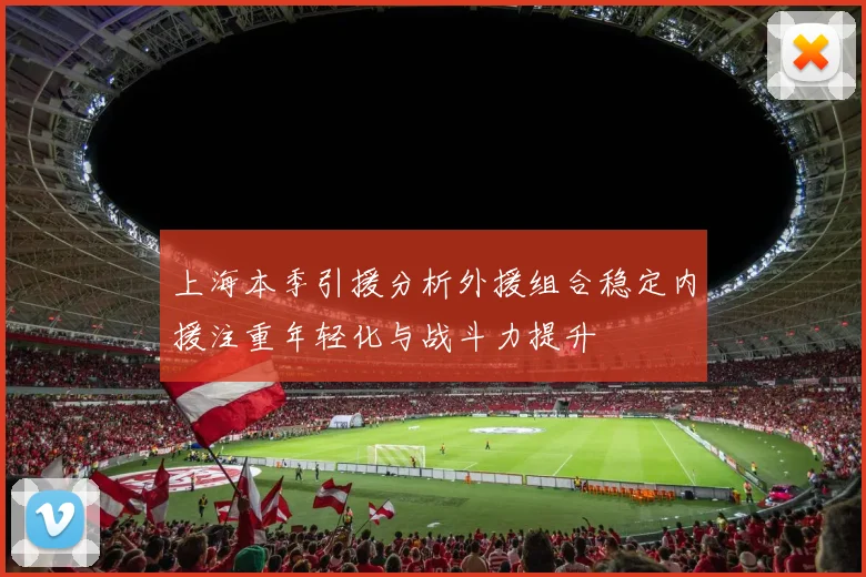 上海本季引援分析外援组合稳定内援注重年轻化与战斗力提升