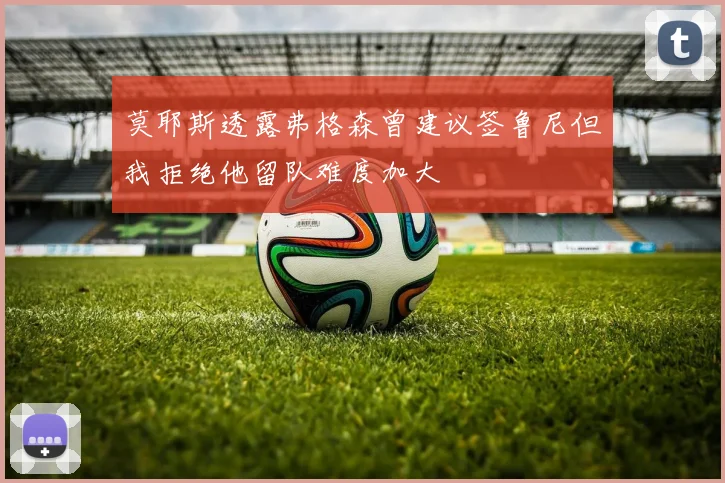 莫耶斯透露弗格森曾建议签鲁尼但我拒绝他留队难度加大