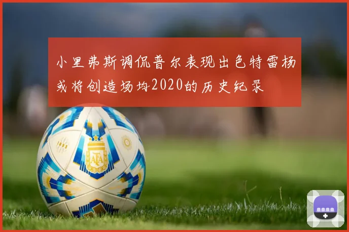 小里弗斯调侃普尔表现出色特雷杨或将创造场均2020的历史纪录
