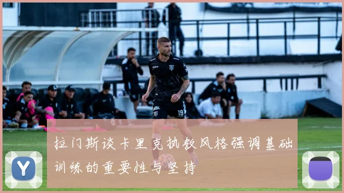 拉门斯谈卡里克执教风格强调基础训练的重要性与坚持