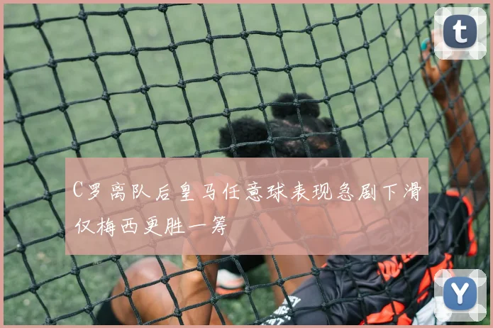 C罗离队后皇马任意球表现急剧下滑仅梅西更胜一筹