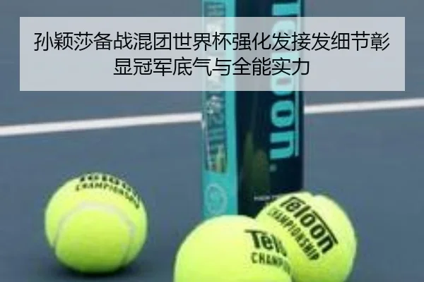孙颖莎备战混团世界杯强化发接发细节彰显冠军底气与全能实力